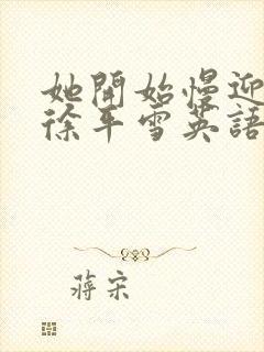 她开始慢迎迎合徐平雪英语