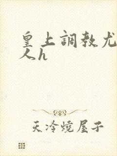 皇上调教尤物美人h