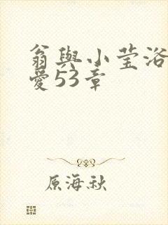 翁与小莹浴室欢爱53章