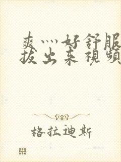 爽灬好舒服灬别拔出来视频人