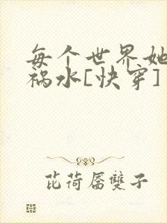 每个世界她都是祸水[快穿]