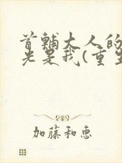 首辅大人的白月光是我(重生)