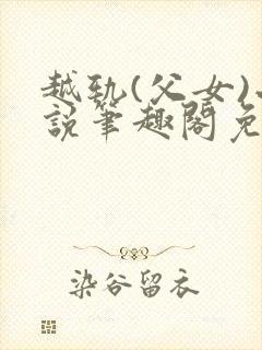 越轨(父女)小说笔趣阁免费阅读