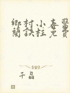 乡村小春医王淑兰铁柱免费阅读全文