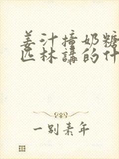 姜汁撞奶糖阿司匹林讲的什么