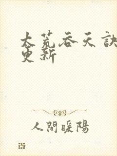 太荒吞天诀最新更新