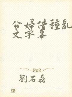 公妇借种乱h中文字幕