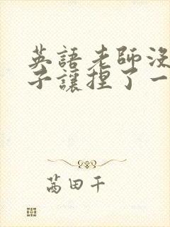 英语老师没带罩子让捏了一节