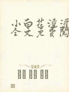 小白花浇灌日常全文免费阅读