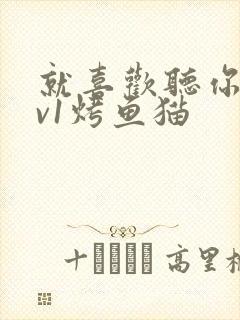 就喜欢听你叫1v1烤鱼猫