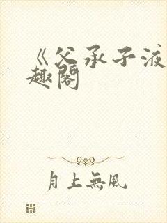 《父承子液》笔趣阁