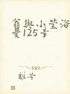 翁与小莹浴室欢爱125章