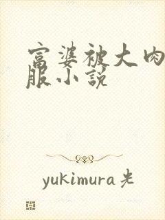 富婆被大肉楱征服小说