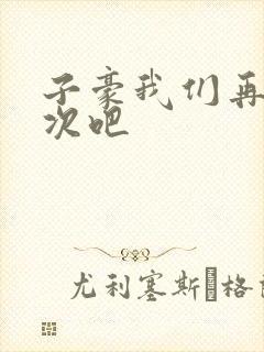 子豪我们再做一次吧