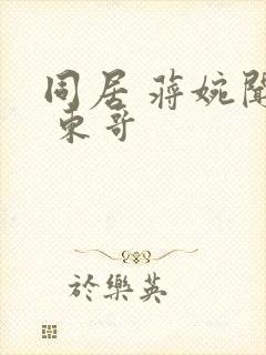 同居 蒋婉闻烬 东哥