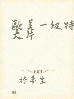 欧美一级特黄a大片