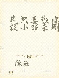 我只喜欢你的人设小说未删减免费观看