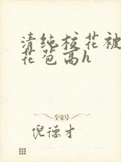 清纯校花被迫开花苞高h