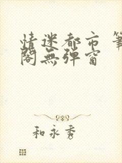 情迷都市 笔趣阁无弹窗