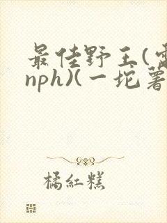 最佳野王(电竞nph)(一坨薯饼)_无拼音