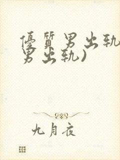 优质男出轨h(男出轨)