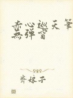 赤心巡天笔趣阁无弹窗