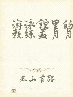 游泳馆里的两个教练孟月月