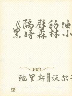 《隔壁的他by黑暗森林小说笔趣》