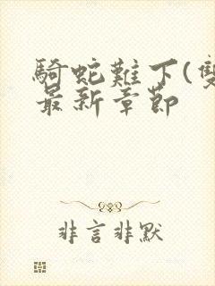 骑蛇难下(双)最新章节