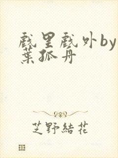 戏里戏外by一叶孤舟