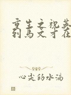 重生之祝英台遇到马文才在线阅读