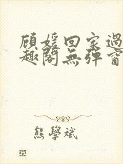 顾媛回家过年笔趣阁无弹窗