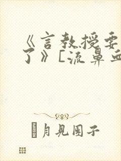 《言教授要撞坏了》[流鼻血]