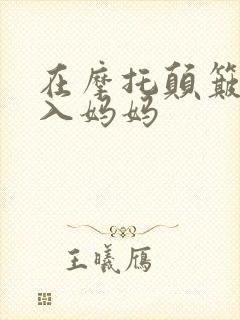 在摩托颠簸中进入妈妈