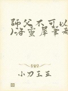 师父不可以(限)洛灵犀笔趣阁无弹窗