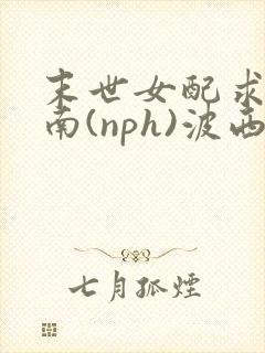 末世女配求生指南(nph)波西米亚