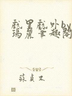 戏里戏外by苏玛丽笔趣阁全文免费阅读