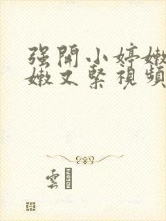 强开小婷嫩苞又嫩又紧视频