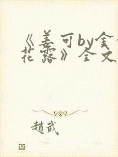 《姜可by金银花露》全文免费阅读