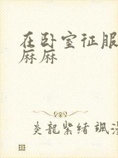 在卧室征服美艳麻麻