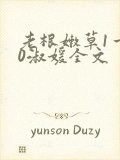 老根嫩草1一40淑媛全文