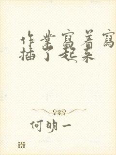 作业写着写着就插了起来