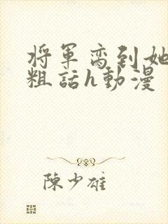 将军脔到她哭h粗话h动漫
