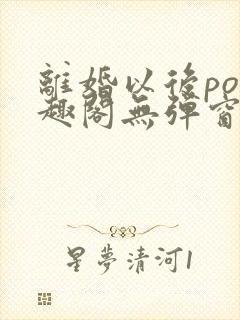 离婚以后po笔趣阁无弹窗