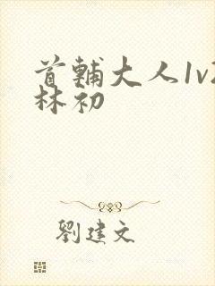 首辅大人1v2林初