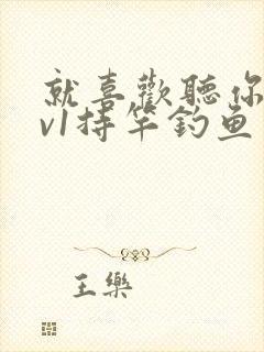 就喜欢听你叫1v1持竿钓鱼