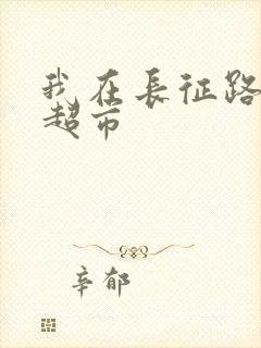 我在长征路上开超市