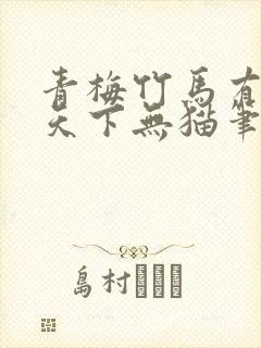 青梅竹马有时尽天下无猫笔趣阁