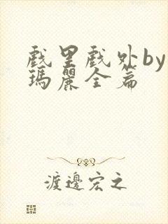 戏里戏外by苏玛丽全篇