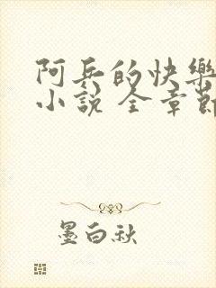 阿兵的快乐生活小说 全章节阅读免费